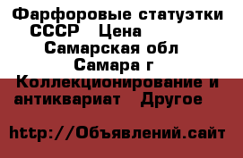 Фарфоровые статуэтки СССР › Цена ­ 1 000 - Самарская обл., Самара г. Коллекционирование и антиквариат » Другое   